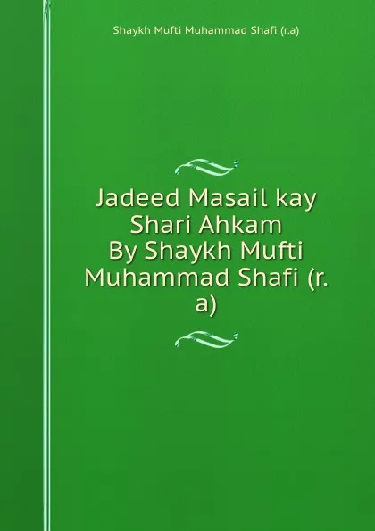 Обложка книги Jadeed Masail kay Shari Ahkam By Shaykh Mufti Muhammad Shafi (r.a), Shaykh Mufti Muhammad Shafi