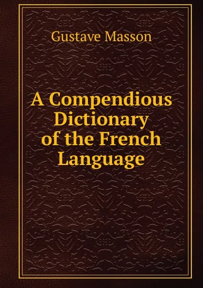 Обложка книги A Compendious Dictionary of the French Language, Gustave Masson