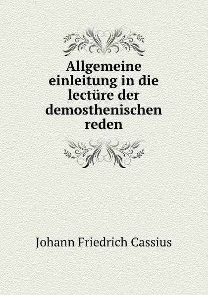 Обложка книги Allgemeine einleitung in die lecture der demosthenischen reden, Johann Friedrich Cassius