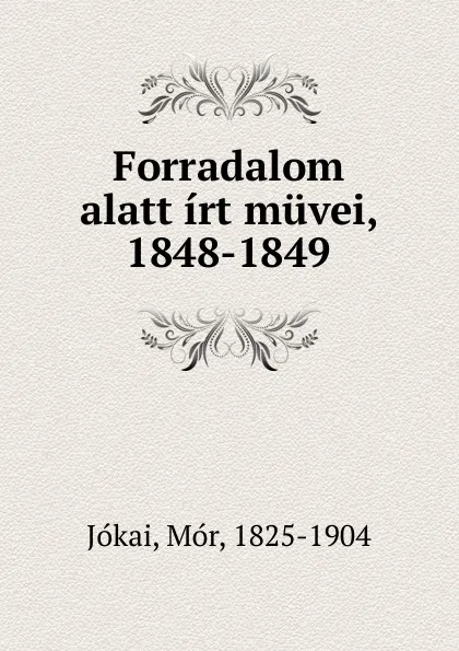 Обложка книги Forradalom alatt irt muvei, 1848-1849, Mór Jókai