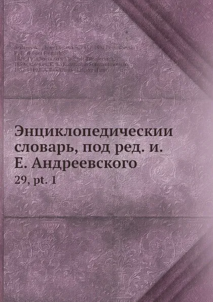 Обложка книги Энциклопедическии словарь, под ред. и.Е. Андреевского. 29, pt. 1, И.Е. Андреевский, Ф.Ф. Петрушевскӣй, В.Т. Шевяков