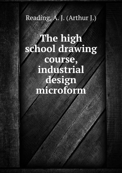 Обложка книги The high school drawing course, industrial design microform, Arthur J. Reading