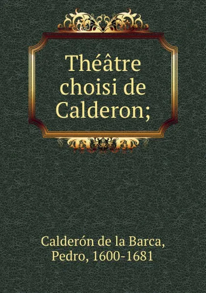 Обложка книги Theatre choisi de Calderon;, Pedro Calderón de la Barca