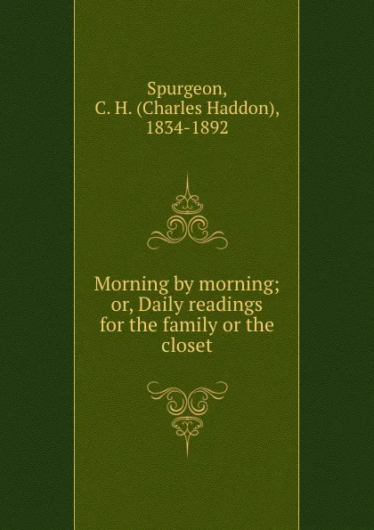 Обложка книги Morning by morning; or, Daily readings for the family or the closet, Charles Haddon Spurgeon