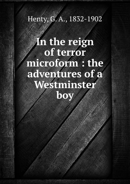 Обложка книги In the reign of terror microform : the adventures of a Westminster boy, G. A. Henty