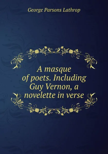Обложка книги A masque of poets. Including Guy Vernon, a novelette in verse, Lathrop George Parsons
