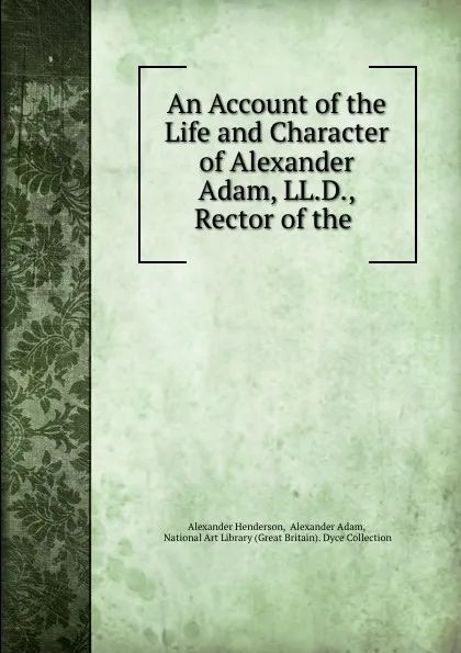 Обложка книги An Account of the Life and Character of Alexander Adam, LL.D., Rector of the ., Alexander Henderson