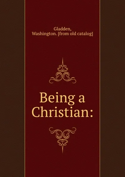 Обложка книги Being a Christian:, Washington Gladden