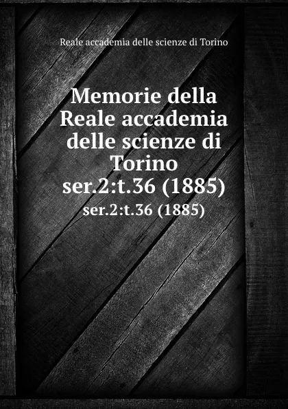 Обложка книги Memorie della Reale accademia delle scienze di Torino. ser.2:t.36 (1885), Reale accademia delle scienze di Torino