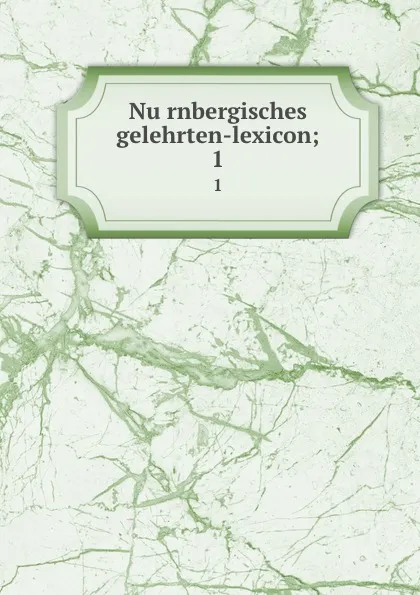 Обложка книги Nurnbergisches gelehrten-lexicon;. 1, Georg Andreas Will