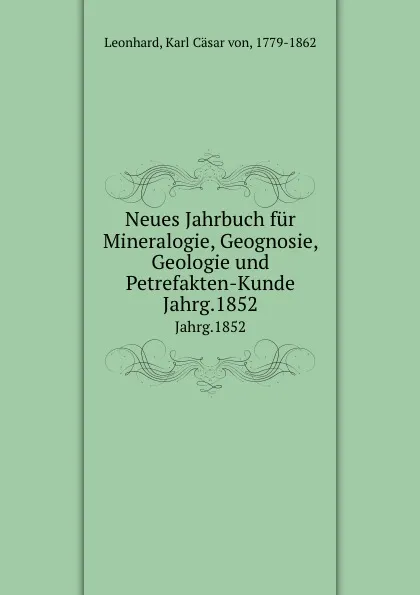 Обложка книги Neues Jahrbuch fur Mineralogie, Geognosie, Geologie und Petrefakten-Kunde. Jahrg.1852, Karl Cäsar von Leonhard