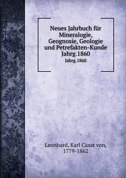 Обложка книги Neues Jahrbuch fur Mineralogie, Geognosie, Geologie und Petrefakten-Kunde. Jahrg.1860, Karl Cäsar von Leonhard