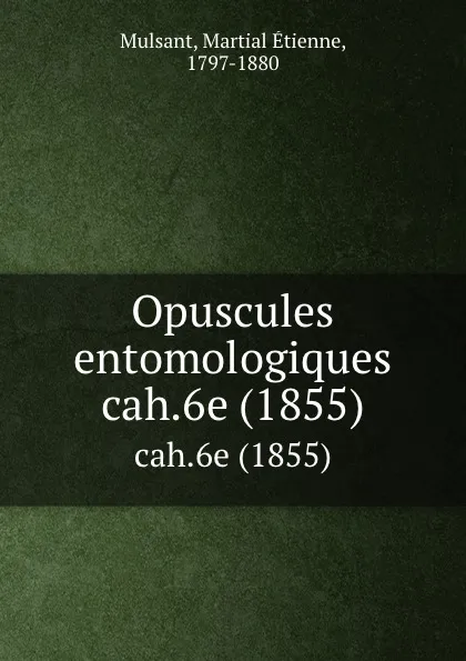 Обложка книги Opuscules entomologiques. cah.6e (1855), Martial Étienne Mulsant