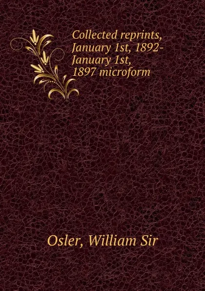 Обложка книги Collected reprints, January 1st, 1892-January 1st, 1897 microform, William Osler