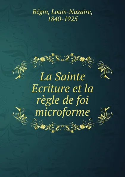 Обложка книги La Sainte Ecriture et la regle de foi microforme, Louis-Nazaire Bégin