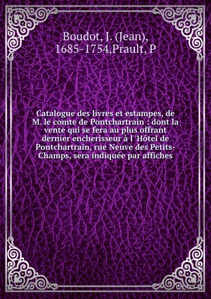 Обложка книги Catalogue des livres et estampes, de M. le comte de Pontchartrain : dont la vente qui se fera au plus offrant . dernier encherisseur a l .Hotel de Pontchartrain, rue Neuve des Petits-Champs, sera indiquee par affiches, Jean Boudot