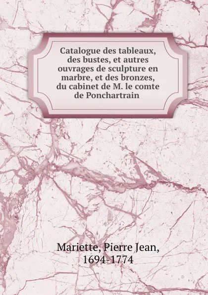 Обложка книги Catalogue des tableaux, des bustes, et autres ouvrages de sculpture en marbre, et des bronzes, du cabinet de M. le comte de Ponchartrain, Pierre Jean Mariette