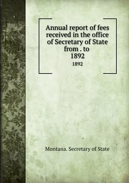 Обложка книги Annual report of fees received in the office of Secretary of State from . to . 1892, Montana. Secretary of State