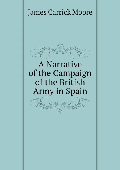 Обложка книги A Narrative of the Campaign of the British Army in Spain, James Carrick Moore