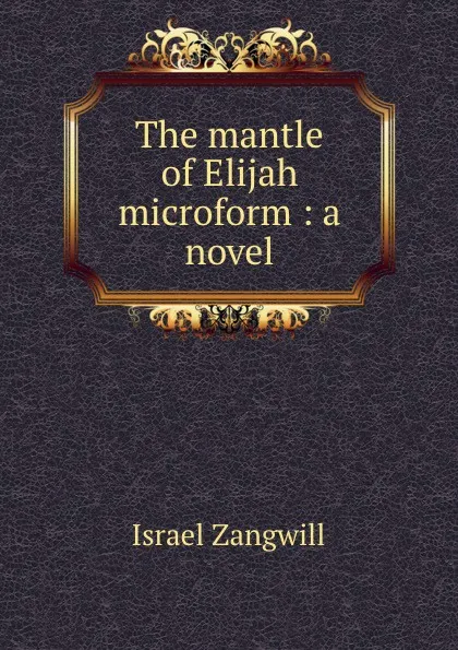 Обложка книги The mantle of Elijah microform : a novel, Israel Zangwill