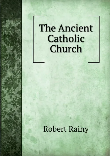 Обложка книги The Ancient Catholic Church, Robert Rainy