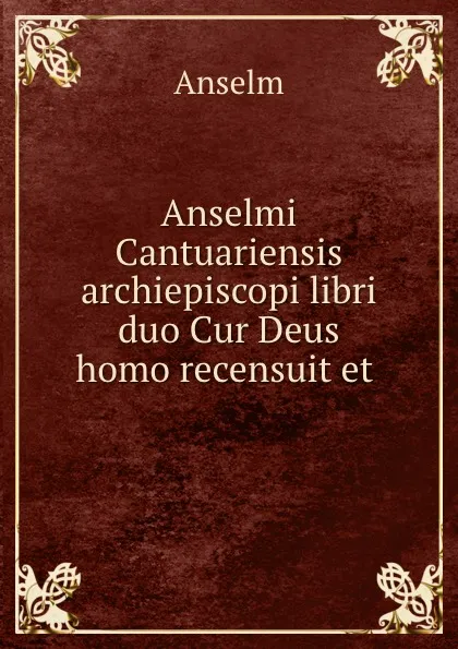 Обложка книги Anselmi Cantuariensis archiepiscopi libri duo Cur Deus homo recensuit et ., Anselm