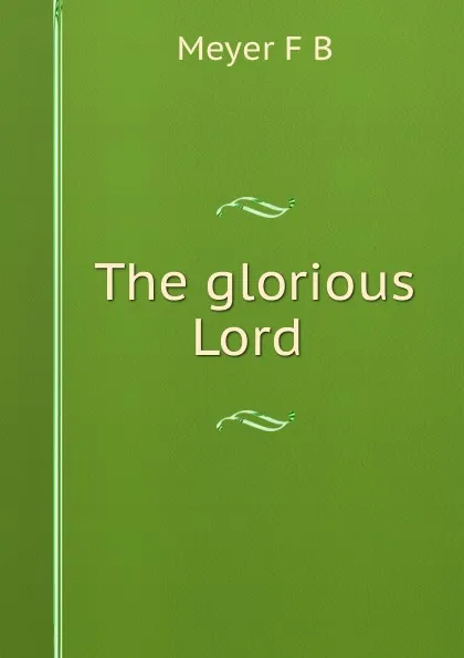 Обложка книги The glorious Lord, Meyer F. B