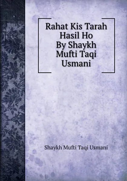 Обложка книги Rahat Kis Tarah Hasil Ho By Shaykh Mufti Taqi Usmani, Shaykh Mufti Taqi Usmani