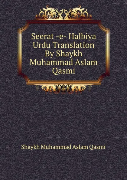 Обложка книги Seerat -e- Halbiya Urdu Translation By Shaykh Muhammad Aslam Qasmi, Shaykh Muhammad Aslam Qasmi