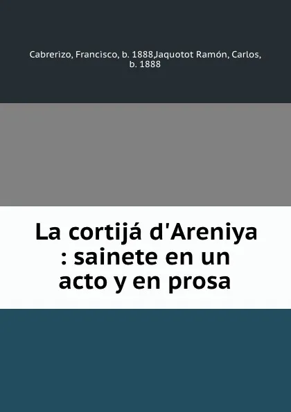 Обложка книги La cortija d.Areniya : sainete en un acto y en prosa, Francisco Cabrerizo