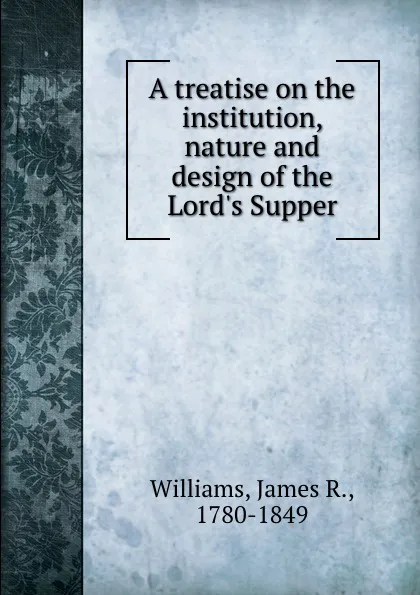 Обложка книги A treatise on the institution, nature and design of the Lord.s Supper, James R. Williams