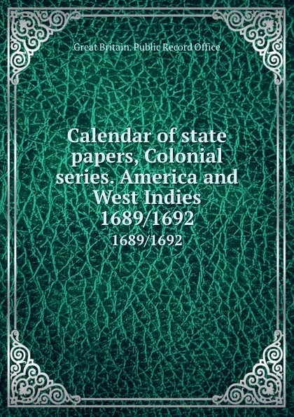 Обложка книги Calendar of state papers, Colonial series. America and West Indies. 1689/1692, Great Britain. Public Record Office