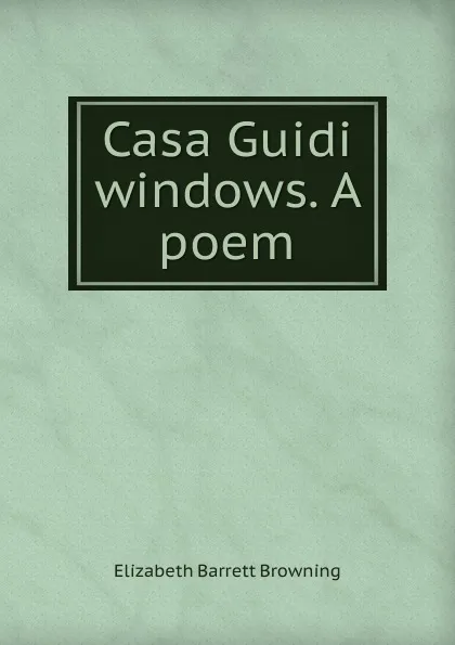 Обложка книги Casa Guidi windows. A poem, Browning Elizabeth Barrett