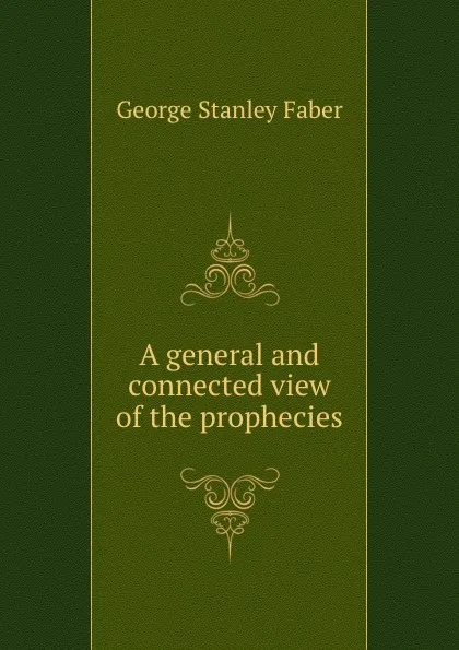 Обложка книги A general and connected view of the prophecies, Faber George Stanley