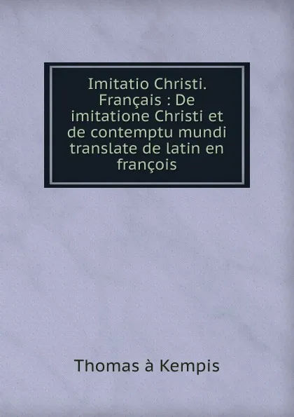 Обложка книги Imitatio Christi. Francais : De imitatione Christi et de contemptu mundi translate de latin en francois, Thomas à Kempis