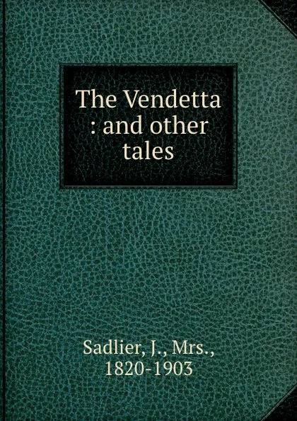 Обложка книги The Vendetta : and other tales, J. Sadlier