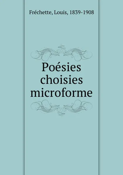 Обложка книги Poesies choisies microforme, Louis Fréchette