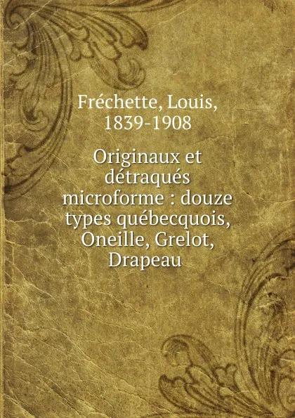 Обложка книги Originaux et detraques microforme : douze types quebecquois, Oneille, Grelot, Drapeau ., Louis Fréchette