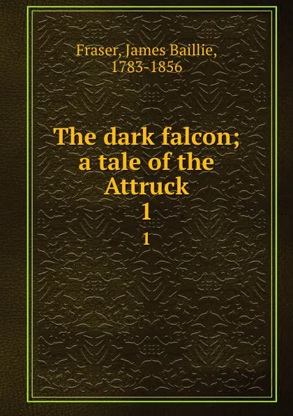 Обложка книги The dark falcon; a tale of the Attruck. 1, James Baillie Fraser