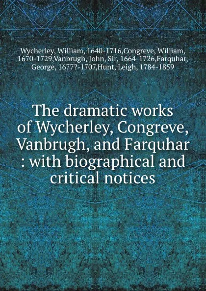 Обложка книги The dramatic works of Wycherley, Congreve, Vanbrugh, and Farquhar : with biographical and critical notices, William Wycherley