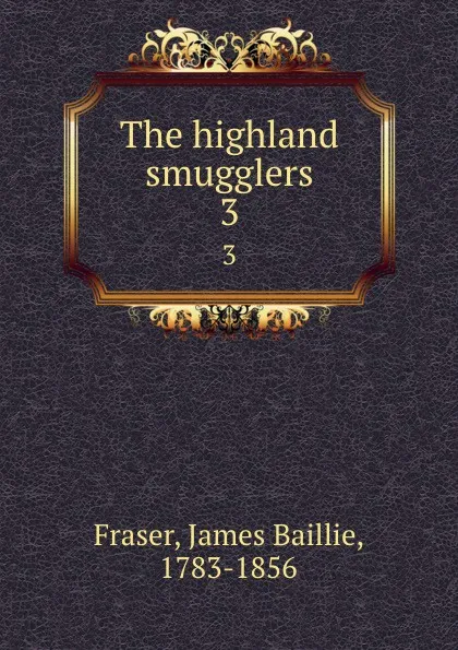 Обложка книги The highland smugglers. 3, James Baillie Fraser