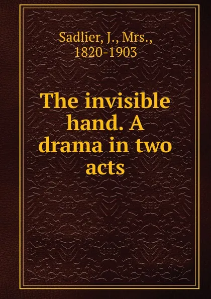 Обложка книги The invisible hand. A drama in two acts, J. Sadlier