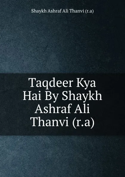 Обложка книги Taqdeer Kya Hai By Shaykh Ashraf Ali Thanvi (r.a), Shaykh Ashraf Ali Thanvi