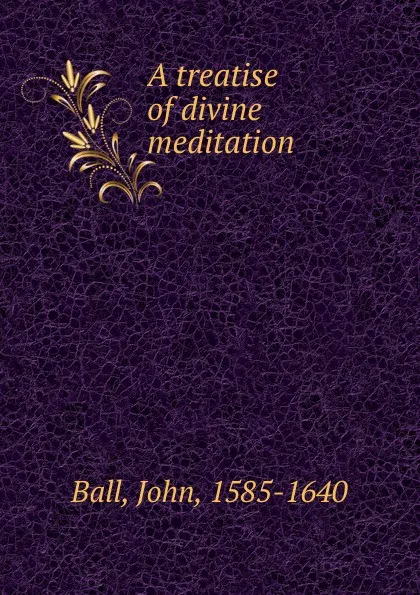 Обложка книги A treatise of divine meditation, John Ball