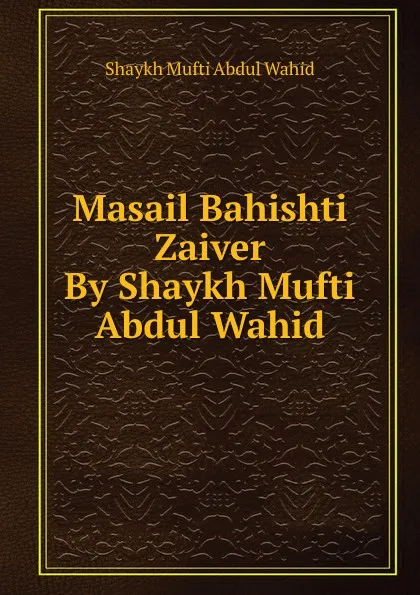 Обложка книги Masail Bahishti Zaiver By Shaykh Mufti Abdul Wahid, Shaykh Mufti Abdul Wahid