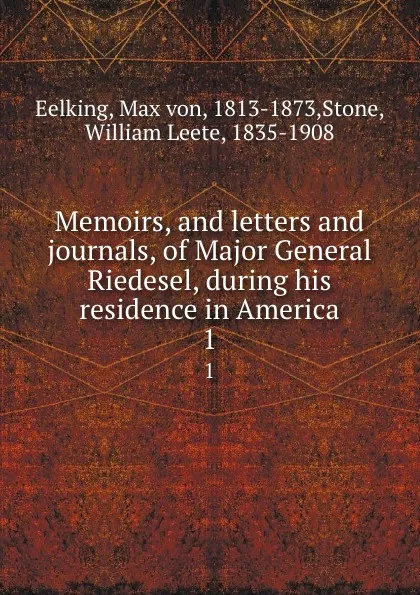 Обложка книги Memoirs, and letters and journals, of Major General Riedesel, during his residence in America. 1, Max von Eelking