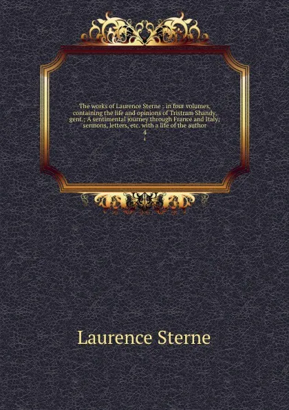 Обложка книги The works of Laurence Sterne : in four volumes, containing the life and opinions of Tristram Shandy, gent.; A sentimental journey through France and Italy; sermons, letters, etc. with a life of the author. 4, Sterne Laurence