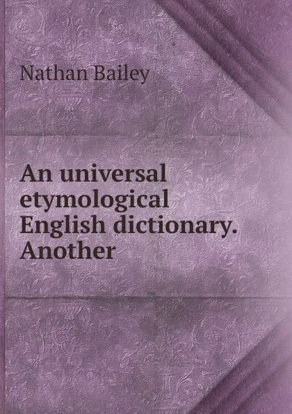 Обложка книги An universal etymological English dictionary. Another, Nathan Bailey