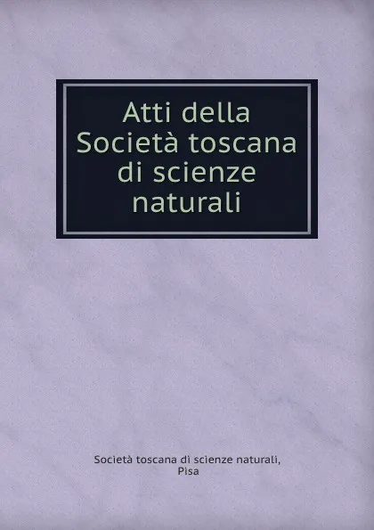 Обложка книги Atti della Societa toscana di scienze naturali, Società toscana di scienze naturali