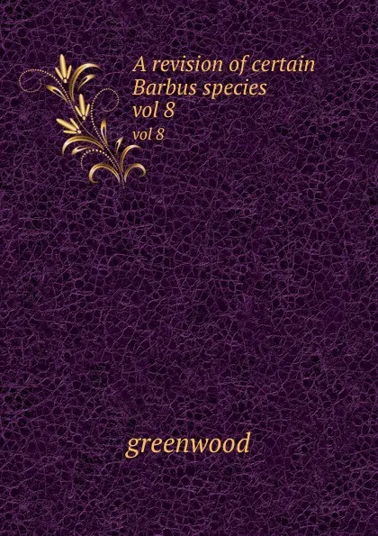 Обложка книги A revision of certain Barbus species . vol 8, Greenwood